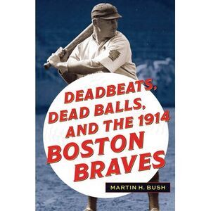 Deadbeats, Dead Balls, and the 1914 Boston Braves -- Bush